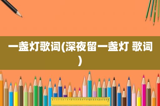 一盏灯歌词(深夜留一盏灯 歌词)