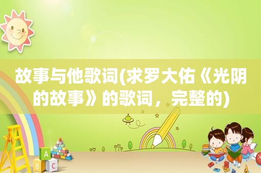 故事与他歌词(求罗大佑《光阴的故事》的歌词，完整的)