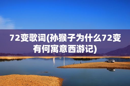 72变歌词(孙猴子为什么72变有何寓意西游记)