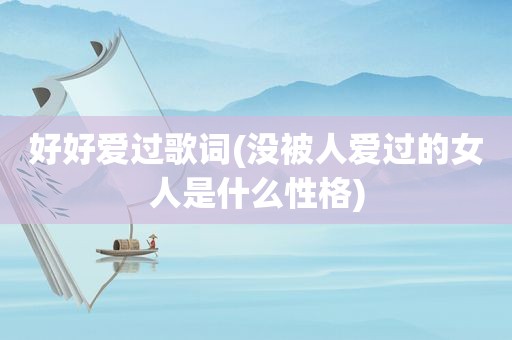 好好爱过歌词(没被人爱过的女人是什么性格)