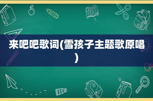 来吧吧歌词(雪孩子主题歌原唱)