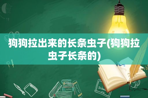 狗狗拉出来的长条虫子(狗狗拉虫子长条的)