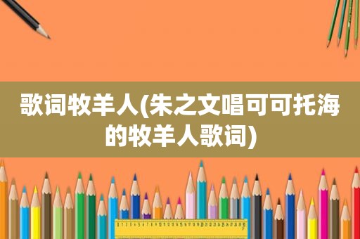 歌词牧羊人(朱之文唱可可托海的牧羊人歌词)