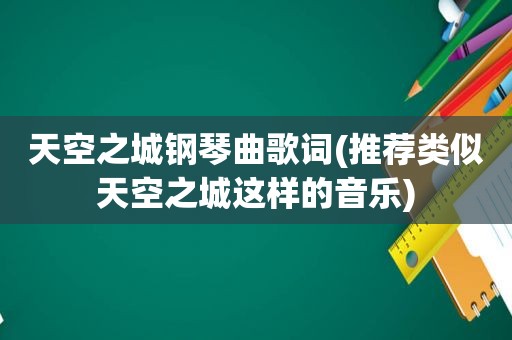 天空之城钢琴曲歌词(推荐类似天空之城这样的音乐)