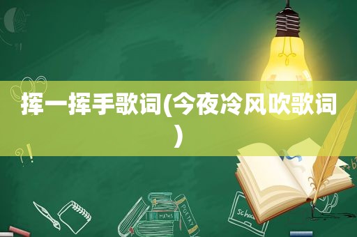 挥一挥手歌词(今夜冷风吹歌词)