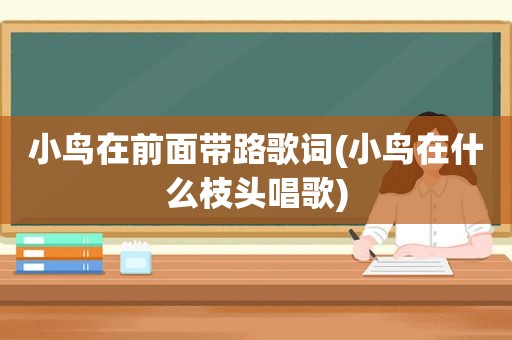 小鸟在前面带路歌词(小鸟在什么枝头唱歌)