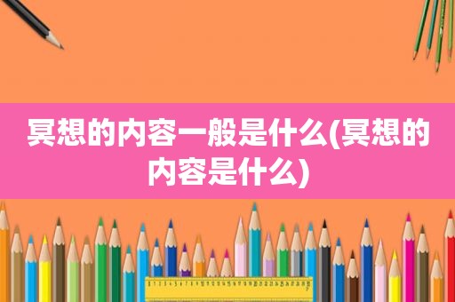 冥想的内容一般是什么(冥想的内容是什么)
