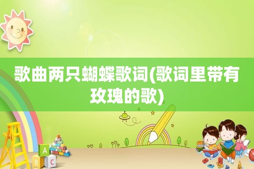 歌曲两只蝴蝶歌词(歌词里带有玫瑰的歌)