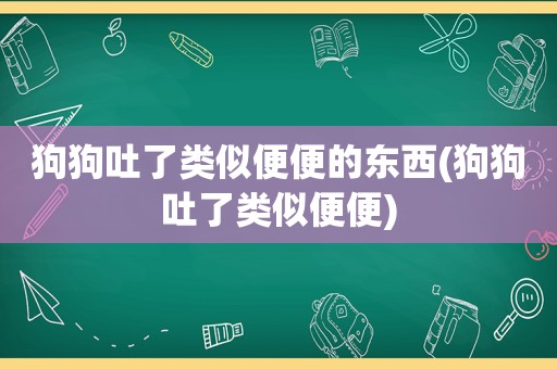 狗狗吐了类似便便的东西(狗狗吐了类似便便)