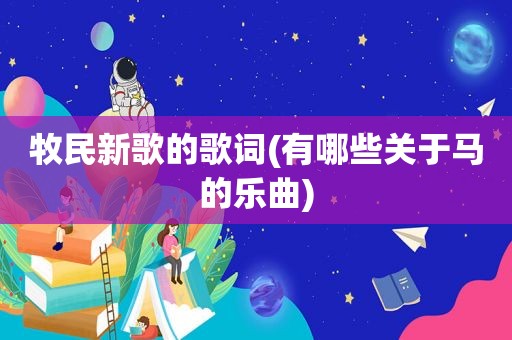 牧民新歌的歌词(有哪些关于马的乐曲)