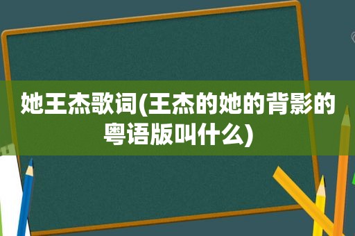 她王杰歌词(王杰的她的背影的粤语版叫什么)