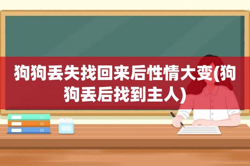 狗狗丢失找回来后性情大变(狗狗丢后找到主人)
