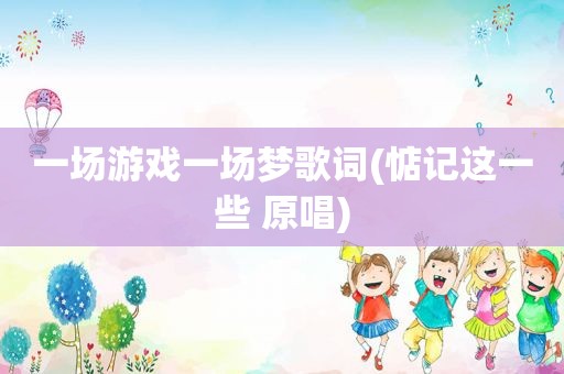 一场游戏一场梦歌词(惦记这一些 原唱)