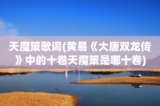 天魔策歌词(黄易《大唐双龙传》中的十卷天魔策是哪十卷)