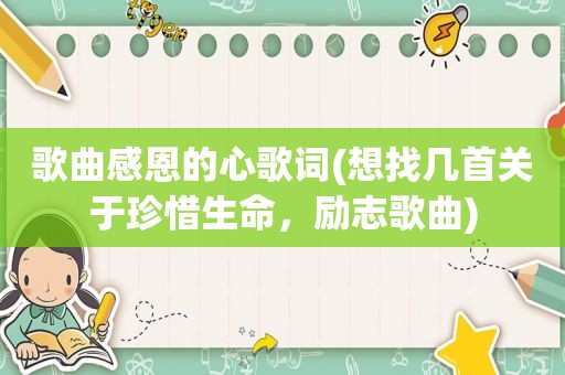 歌曲感恩的心歌词(想找几首关于珍惜生命，励志歌曲)