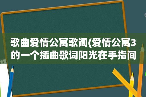 歌曲爱情公寓歌词(爱情公寓3的一个插曲歌词阳光在手指间还有什么的誓言求歌名)