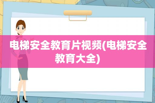 电梯安全教育片视频(电梯安全教育大全)