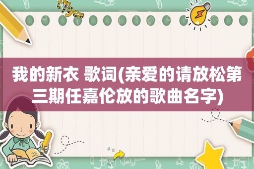 我的新衣 歌词(亲爱的请放松第三期任嘉伦放的歌曲名字)