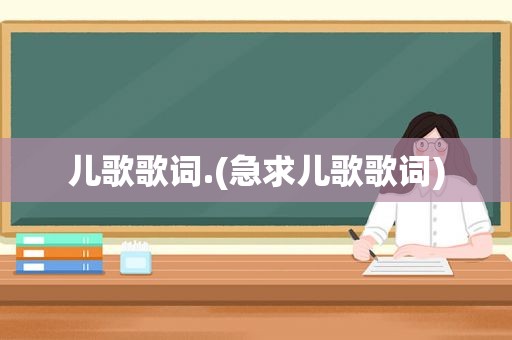 儿歌歌词.(急求儿歌歌词)