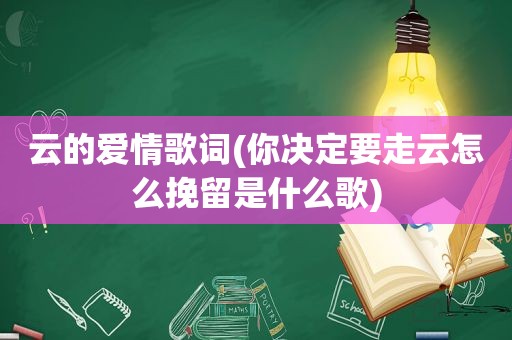 云的爱情歌词(你决定要走云怎么挽留是什么歌)