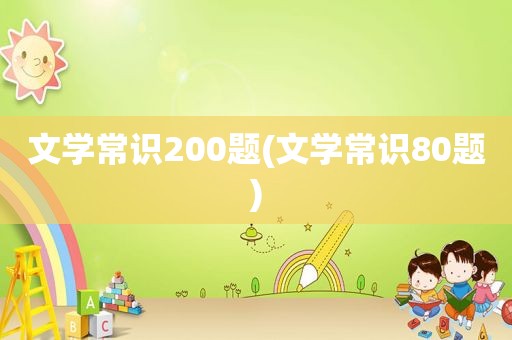 文学常识200题(文学常识80题)