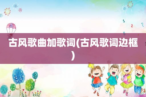 古风歌曲加歌词(古风歌词边框)