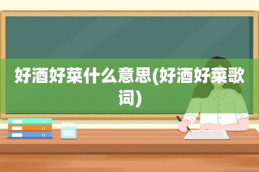好酒好菜什么意思(好酒好菜歌词)
