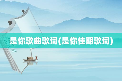 是你歌曲歌词(是你佳期歌词)  第1张