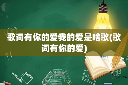 歌词有你的爱我的爱是啥歌(歌词有你的爱)  第1张