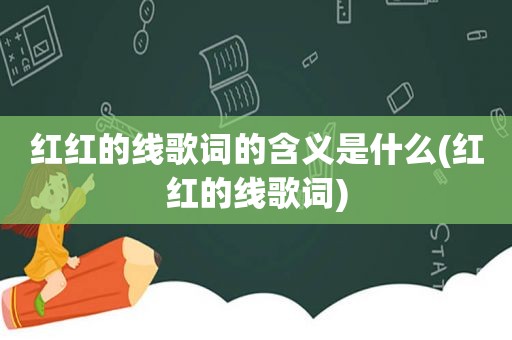 红红的线歌词的含义是什么(红红的线歌词)  第1张