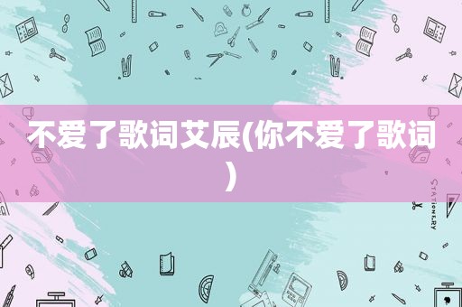 不爱了歌词艾辰(你不爱了歌词)