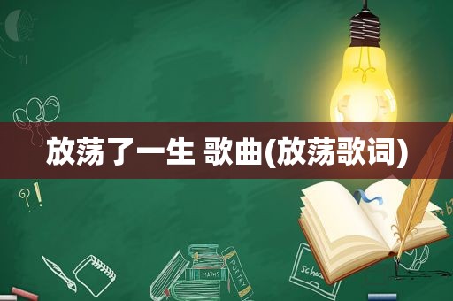 放荡了一生 歌曲(放荡歌词)