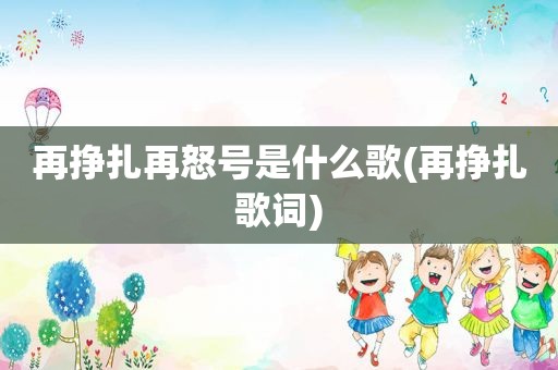 再挣扎再怒号是什么歌(再挣扎歌词)