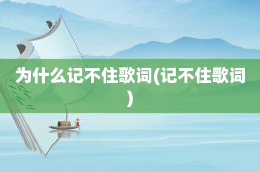 为什么记不住歌词(记不住歌词)