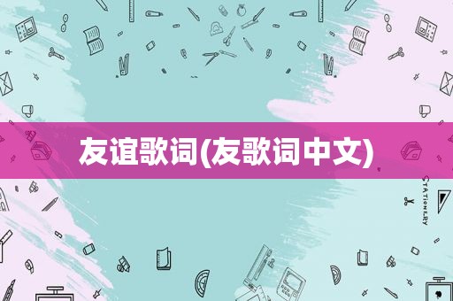 友谊歌词(友歌词中文)