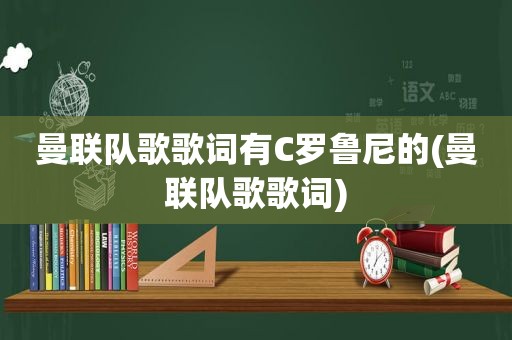 曼联队歌歌词有C罗鲁尼的(曼联队歌歌词)
