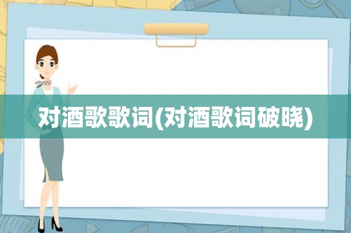 对酒歌歌词(对酒歌词破晓)