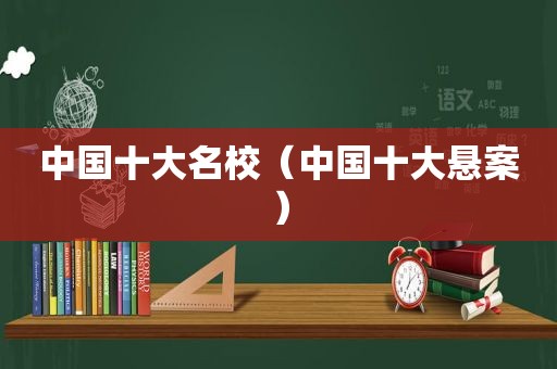 中国十大名校（中国十大悬案）