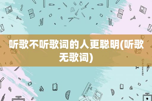 听歌不听歌词的人更聪明(听歌无歌词)  第1张