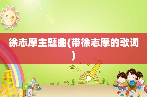 徐志摩主题曲(带徐志摩的歌词)