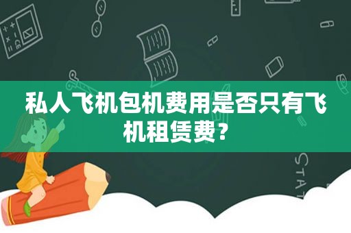 私人飞机包机费用是否只有飞机租赁费？