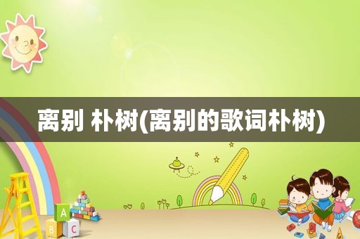 离别 朴树(离别的歌词朴树)
