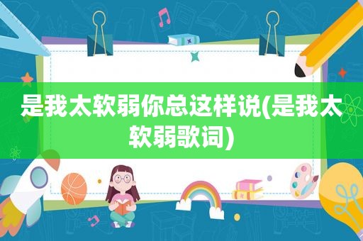 是我太软弱你总这样说(是我太软弱歌词)