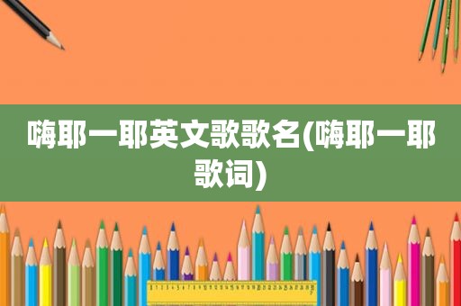 嗨耶一耶英文歌歌名(嗨耶一耶歌词)  第1张