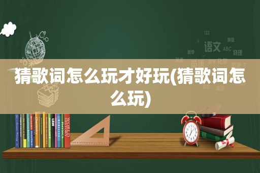 猜歌词怎么玩才好玩(猜歌词怎么玩)  第1张