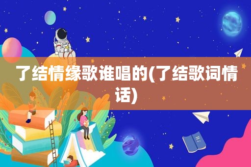 了结情缘歌谁唱的(了结歌词情话)  第1张