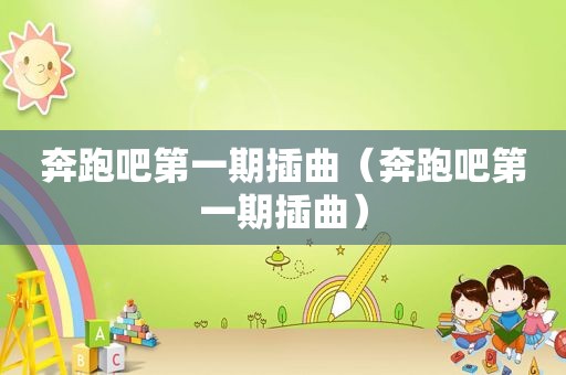 奔跑吧第一期插曲（奔跑吧第一期插曲）