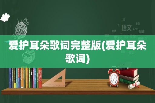 爱护耳朵歌词完整版(爱护耳朵歌词)