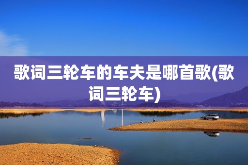 歌词三轮车的车夫是哪首歌(歌词三轮车)