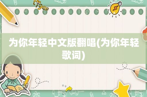 为你年轻中文版翻唱(为你年轻歌词)